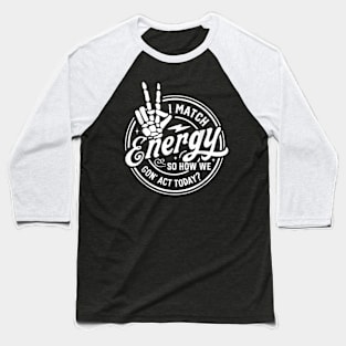 I Match Energy So How We Gone Act Today V3 Baseball T-Shirt